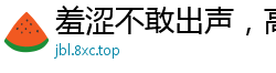 羞涩不敢出声，高潮来袭浪叫不止！国产裸聊